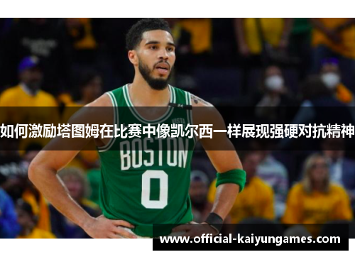 如何激励塔图姆在比赛中像凯尔西一样展现强硬对抗精神
