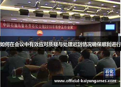 如何在会议中有效应对质疑与处理迟到情况确保顺利进行