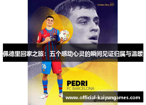 佩德里回家之旅：五个感动心灵的瞬间见证归属与温暖