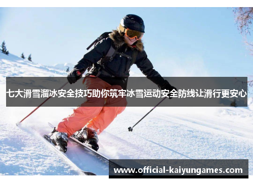 七大滑雪溜冰安全技巧助你筑牢冰雪运动安全防线让滑行更安心