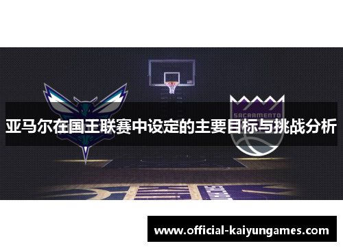 亚马尔在国王联赛中设定的主要目标与挑战分析