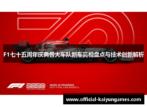 F1七十五周年庆典各大车队新车亮相盘点与技术创新解析