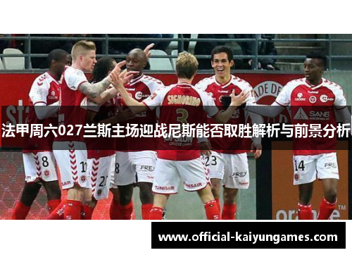 法甲周六027兰斯主场迎战尼斯能否取胜解析与前景分析