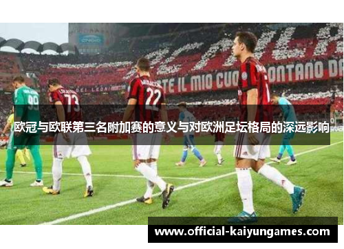 欧冠与欧联第三名附加赛的意义与对欧洲足坛格局的深远影响