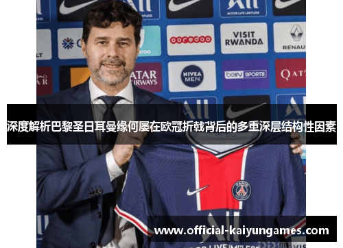 深度解析巴黎圣日耳曼缘何屡在欧冠折戟背后的多重深层结构性因素